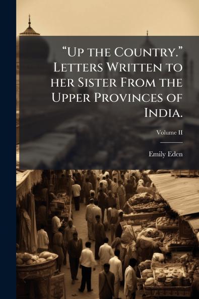 “Up the Country.” Letters Written to her Sister From the Upper Provinces of India.; Volume II