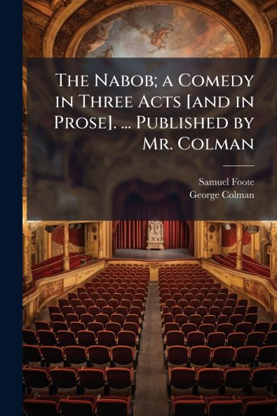 The Nabob; a Comedy in Three Acts [and in Prose]. ... Published by Mr. Colman