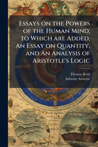Essays on the Powers of the Human Mind; to Which are Added An Essay on Quantity and An Analysis of Aristotle's Logic