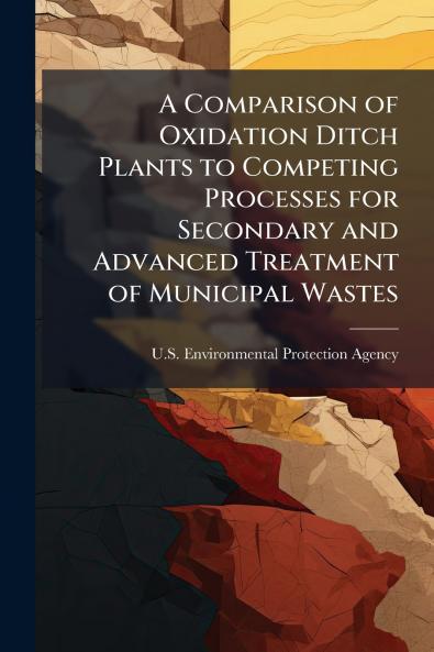 A Comparison of Oxidation Ditch Plants to Competing Processes for Secondary and Advanced Treatment of Municipal Wastes