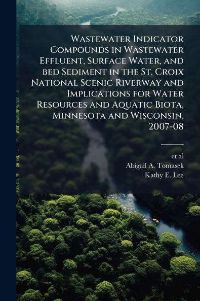 Wastewater Indicator Compounds in Wastewater Effluent Surface Water and bed Sediment in the St. Croix National Scenic Riverway and Implications for Water Resources and Aquatic Biota Minnesota and Wisconsin 2007-08