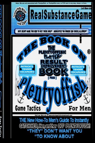 THE BOOK ON PLENTY OF FISH for men * Patrick's TENDER Escapades * The PLENTY OF FISH Player Result Improving Book [PPRIB]*THE New How-To GUIDE to Instantly Catch Her Her and Her Off of PLENTY OF FISH! THEY DON'T WANT YOU TO KNOW ABOUT