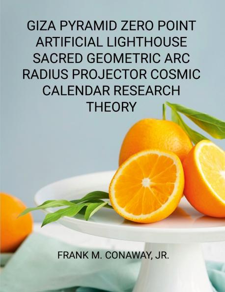 GIZA PYRAMID ZERO POINT ARTIFICIAL LIGHTHOUSE SACRED GEOMETRIC ARC RADIUS PROJECTOR COSMIC CALENDAR RESEARCH THEORY