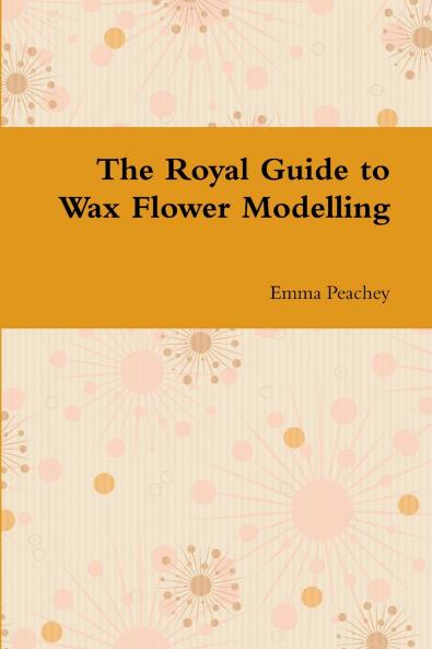 The Royal Guide to Wax Flower Modelling