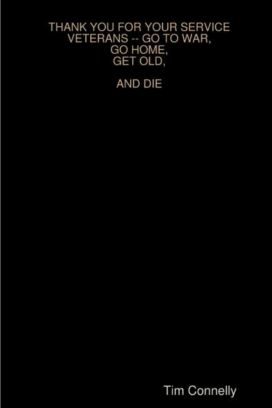 THANK YOU FOR YOUR SERVICE VETERANS -- GO TO WAR GO HOME GET OLD AND DIE