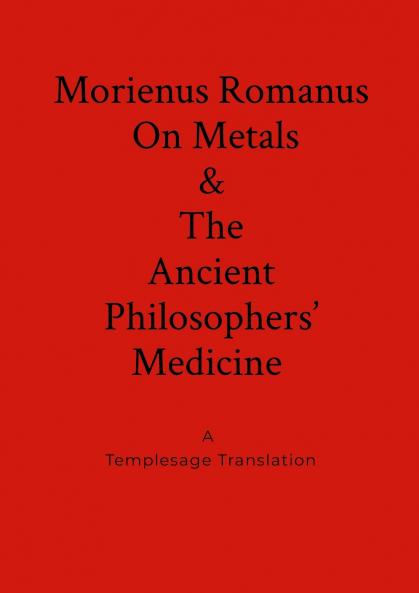 Morienus Romanus On Metals and The Ancient Philosophers' Medicine A Templesage Translation