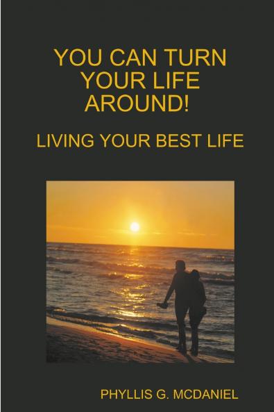 YOU CAN TURN YOUR LIFE AROUND! LIVING YOUR BEST LIFE