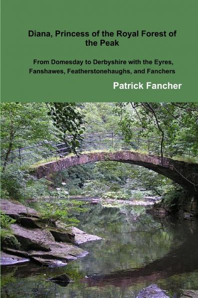 Diana Princess of the Royal Forest of the Peak; From Domesday to Derbyshire with the Eyres Fanshawes Featherstonehaughs and Fanchers