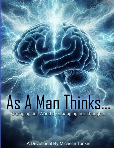 As A Man Thinks... Changing Your World By Changing Your Thoughts