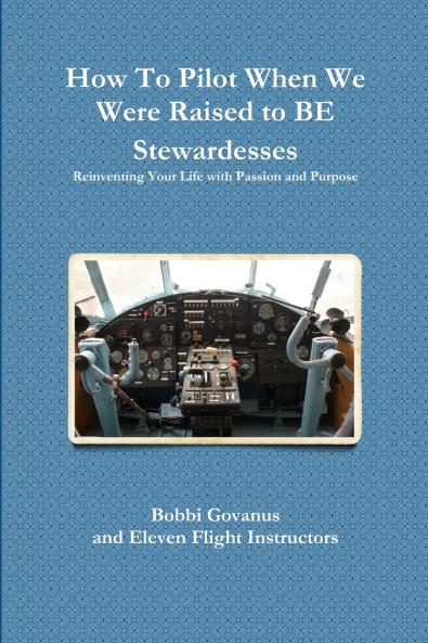 How To Pilot When We Were Raised to BE Stewardesses; Reinventing Your Life with Passion and Purpose