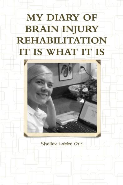 MY DIARY OF BRAIN INJURY REHABILITATION IT IS WHAT IT IS