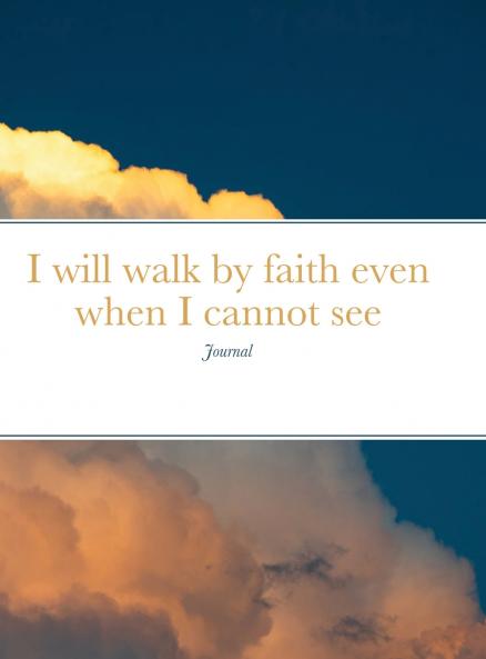I will walk by faith even when I cannot see