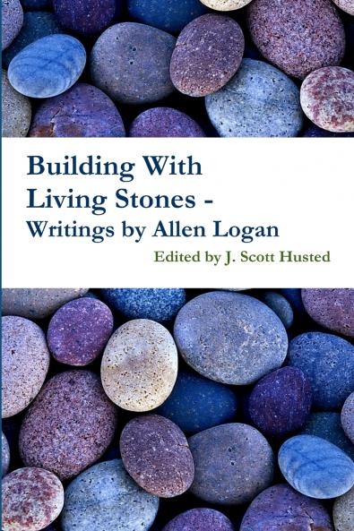 Building With Living Stones - Writings by Allen Logan