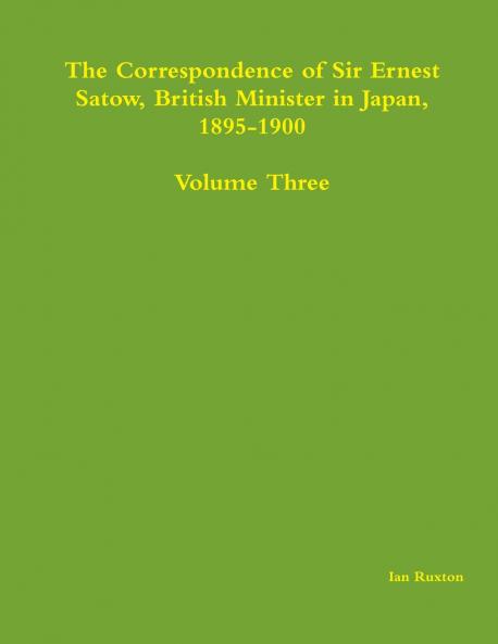 The Correspondence of Sir Ernest Satow British Minister in Japan 1895-1900 - Volume Three
