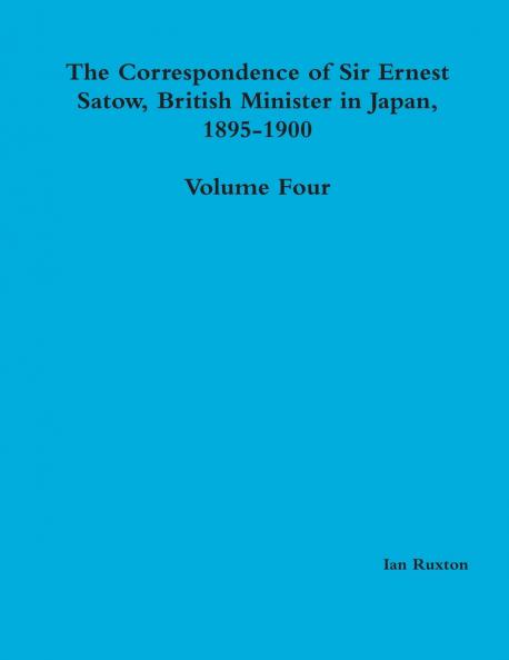 The Correspondence of Sir Ernest Satow British Minister in Japan 1895-1900 - Volume Four