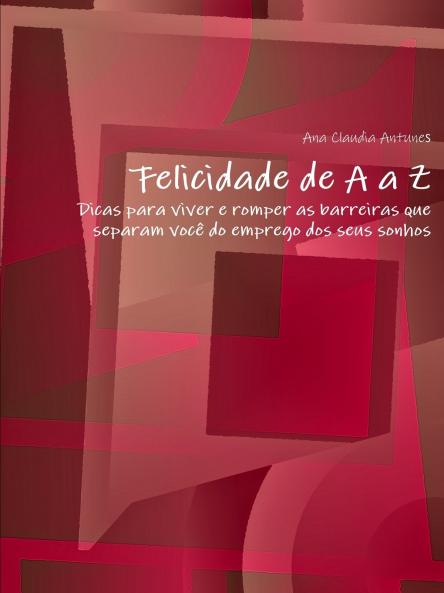 Felicidade de A a Z-Dicas para viver e romper as barreiras que separam voc�� do emprego dos seus sonhos