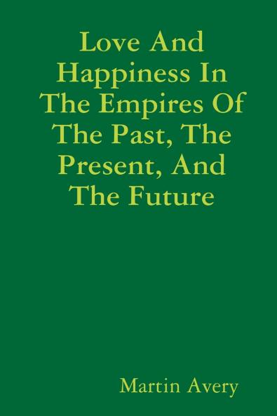 Love And Happiness In The Empires Of The Past The Present And The Future