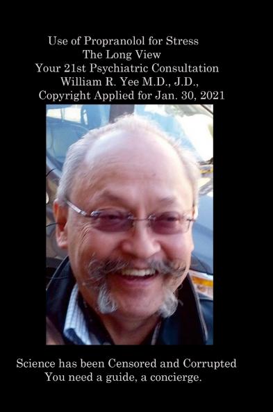 Use of Propranolol for Stress The Long View Your 21st Psychiatric Consultation William R. Yee M.D. J.D.  Copyright Applied for Jan. 30 2021