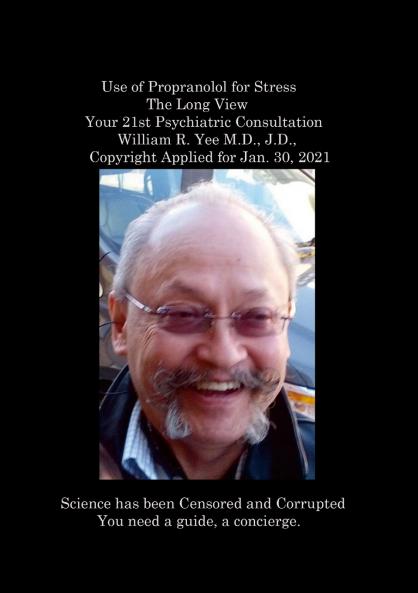 Use of Propranolol for Stress The Long View Your 21st Psychiatric Consultation William R. Yee M.D. J.D.  Copyright Applied for Jan. 30 2021