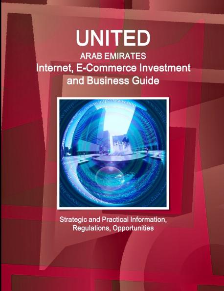United Arab Emirates Internet E-Commerce Investment and Business Guide - Strategic and Practical Information Regulations Opportunities