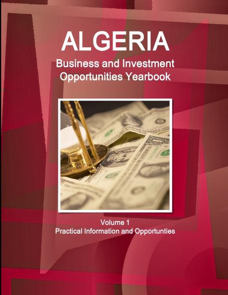 Algeria Business and Investment Opportunities Yearbook Volume 1 Practical Information and Opportunties