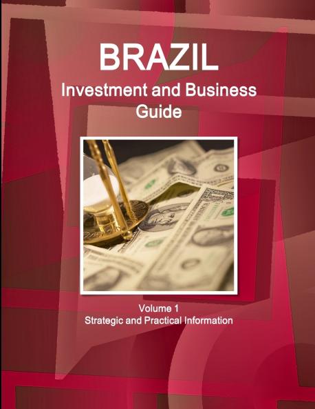 Brazil Investment and Business Guide Volume 1 Strategic and Practical Information