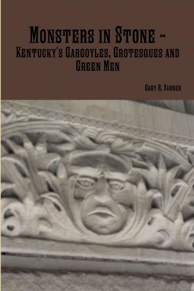 Monsters in Stone - Kentucky's Gargoyles Grotesques and Green Men