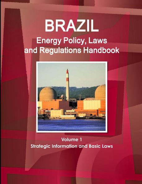Brazil Energy Policy Laws and Regulations Handbook Volume 1 Strategic Information and Basic Laws