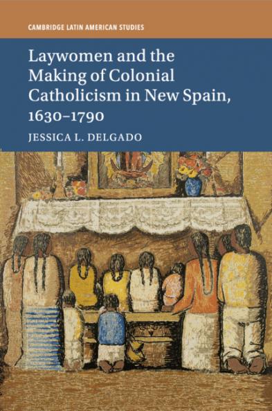 Laywomen and the Making of Colonial Catholicism in New Spain 1630-1790
