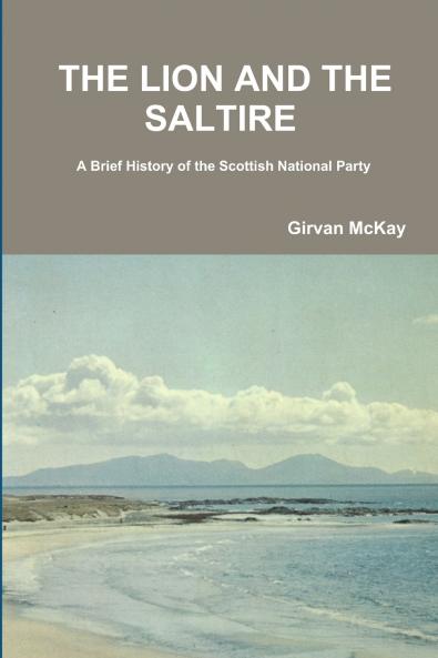 THE LION AND THE SALTIRE  A Brief History of the Scottish National Party