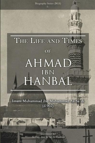 THE LIFE AND TIMES OF AHMAD IBN HANBAL