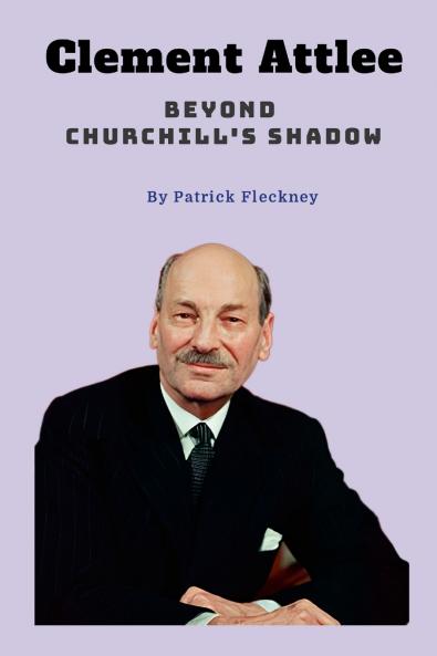 Clement Attlee Beyond Churchill's Shadow