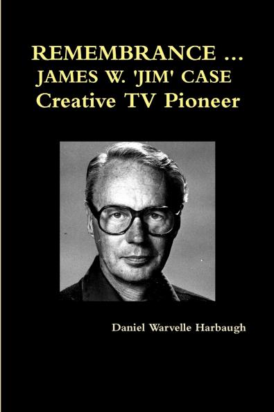 REMEMBRANCE ... JAMES W. 'JIM' CASE  Creative TV Pioneer