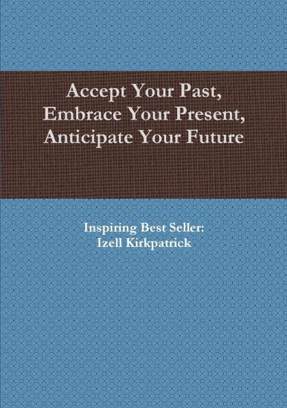 Accept Your Past Embrace Your Present Anticipate Your Future