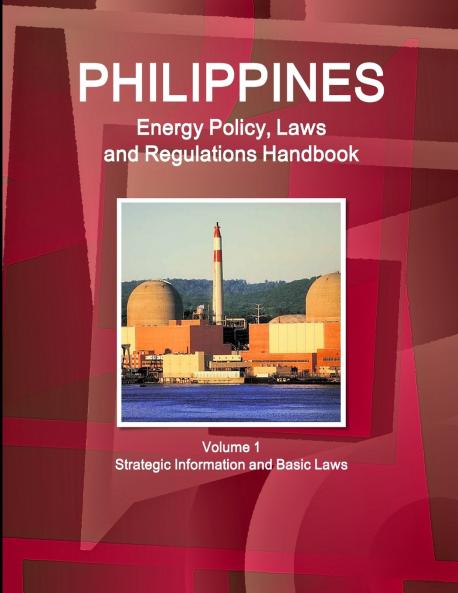 Philippines Energy Policy Laws and Regulations Handbook Volume 1 Strategic Information and Basic Laws