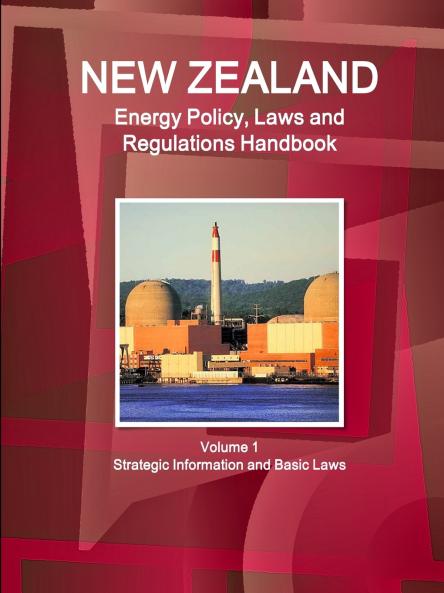 New Zealand Energy Policy Laws and Regulations Handbook Volume 1 Strategic Information and Basic Laws