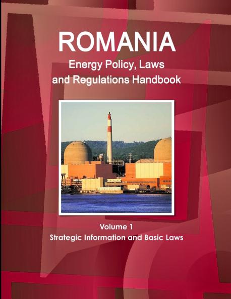 Romania Energy Policy Laws and Regulations Handbook Volume 1 Strategic Information and Basic Laws