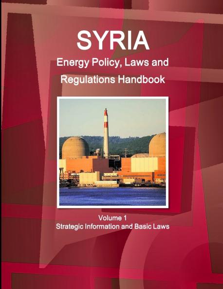 Syria Energy Policy Laws and Regulations Handbook Volume 1 Strategic Information and Basic Laws