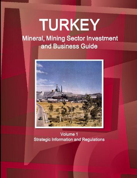 Turkey Mineral Mining Sector Investment and Business Guide Volume 1 Strategic Information and Regulations
