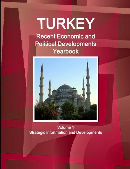 Turkey Recent Economic and Political Developments Yearbook  Volume 1 Strategic Information and Developments