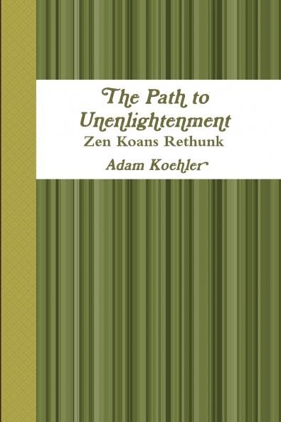 The Path to Unenlightenment - Zen Koans Rethunk