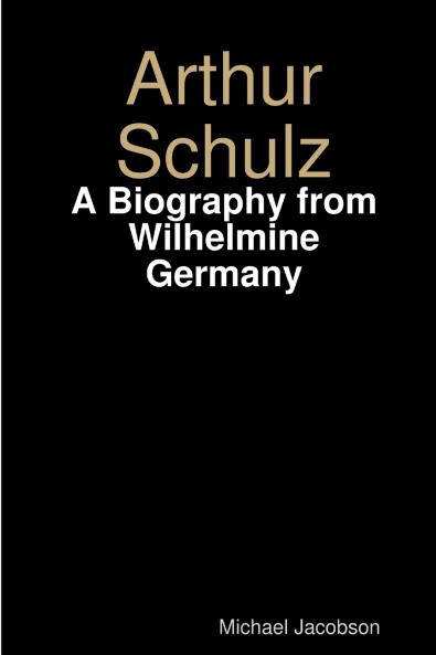 Arthur Schulz A Biography from Wilhelmine Germany