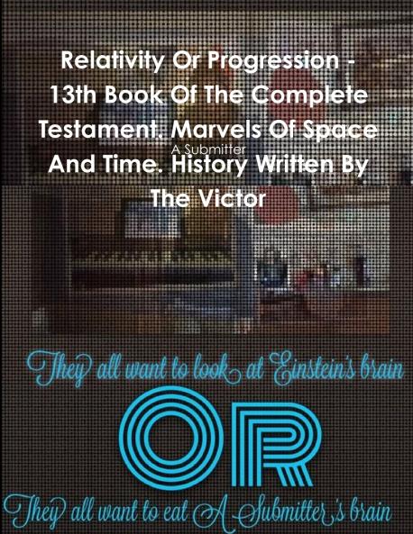 Relativity Or Progression - 13th Book Of The Complete Testament. Marvels Of Space And Time. History Written By The Victor