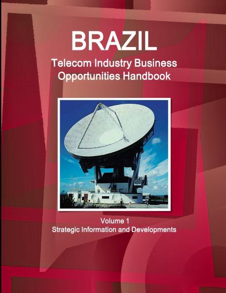 Brazil Telecom Industry Business Opportunities Handbook Volume 1 Strategic Information and Developments