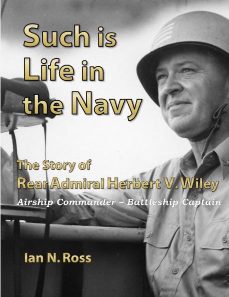Such is Life in the Navy - The Story of Rear Admiral Herbert V. Wiley - Airship Commander Battleship Captain