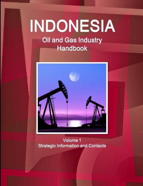 Indonesia Oil and Gas Industry Handbook Volume 1 Strategic Information and Contacts