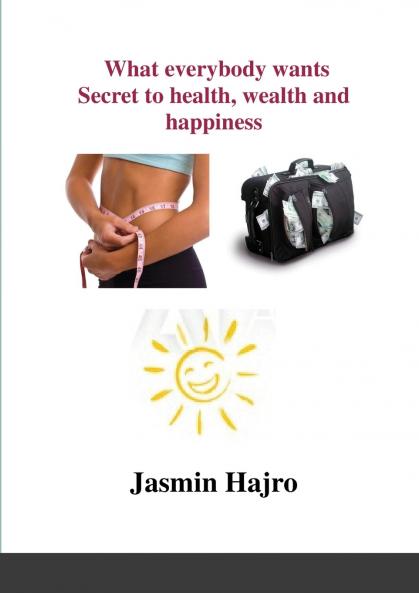 What everybody wants Secret to health wealth and happiness
