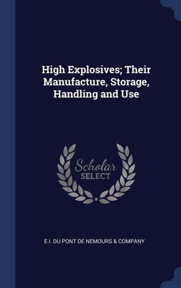 High Explosives; Their Manufacture Storage Handling and Use