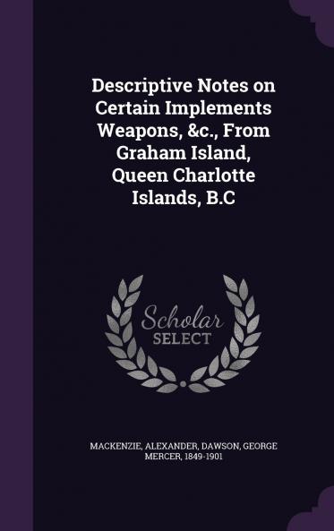 Descriptive Notes on Certain Implements Weapons &c. From Graham Island Queen Charlotte Islands B.C