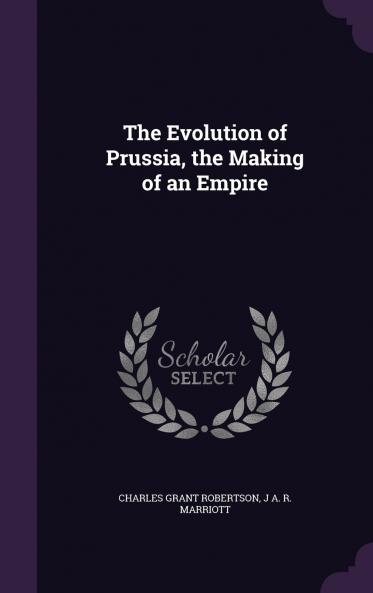 The Evolution of Prussia the Making of an Empire